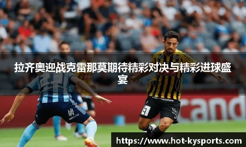 拉齐奥迎战克雷那莫期待精彩对决与精彩进球盛宴