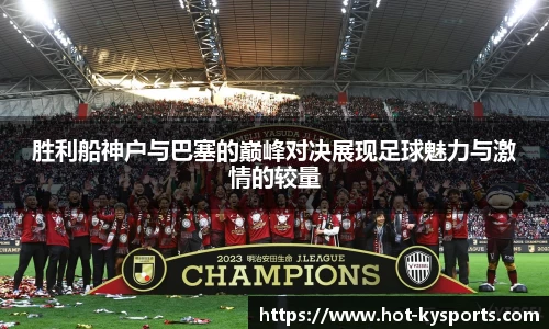 胜利船神户与巴塞的巅峰对决展现足球魅力与激情的较量
