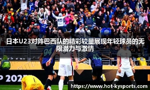 日本U23对阵巴西队的精彩较量展现年轻球员的无限潜力与激情