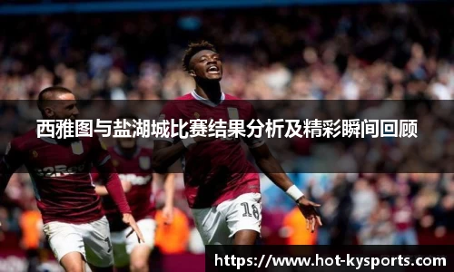 西雅图与盐湖城比赛结果分析及精彩瞬间回顾