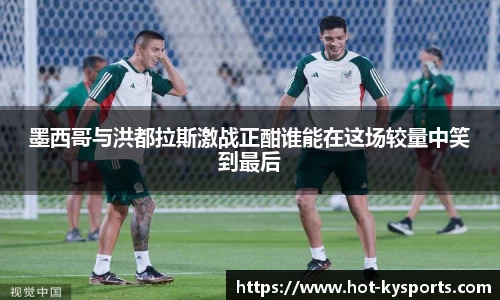 墨西哥与洪都拉斯激战正酣谁能在这场较量中笑到最后