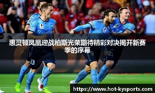 惠灵顿凤凰迎战柏斯光荣期待精彩对决揭开新赛季的序幕