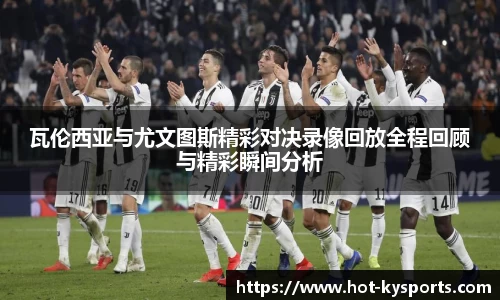 瓦伦西亚与尤文图斯精彩对决录像回放全程回顾与精彩瞬间分析