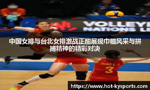 中国女排与台北女排激战正酣展现巾帼风采与拼搏精神的精彩对决