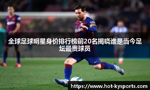 全球足球明星身价排行榜前20名揭晓谁是当今足坛最贵球员