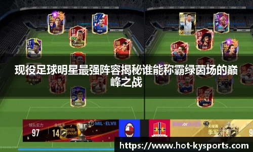 现役足球明星最强阵容揭秘谁能称霸绿茵场的巅峰之战
