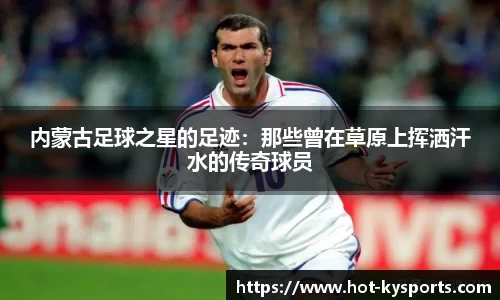 内蒙古足球之星的足迹：那些曾在草原上挥洒汗水的传奇球员