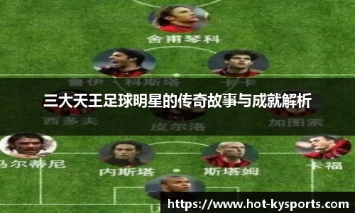 三大天王足球明星的传奇故事与成就解析