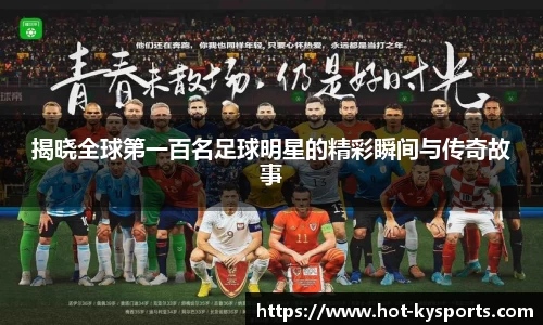 揭晓全球第一百名足球明星的精彩瞬间与传奇故事