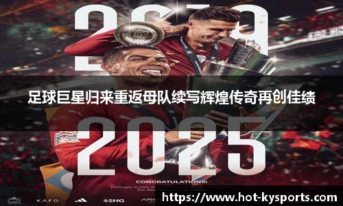 足球巨星归来重返母队续写辉煌传奇再创佳绩