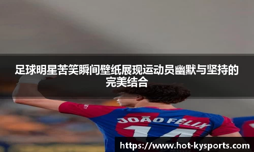 足球明星苦笑瞬间壁纸展现运动员幽默与坚持的完美结合