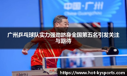 广州乒乓球队实力强劲跻身全国第五名引发关注与期待